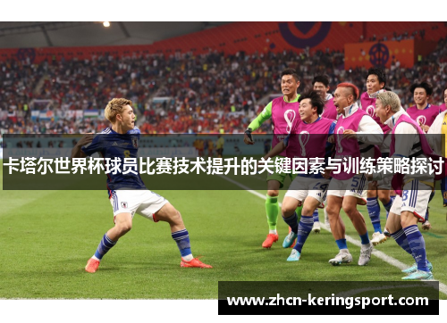 卡塔尔世界杯球员比赛技术提升的关键因素与训练策略探讨