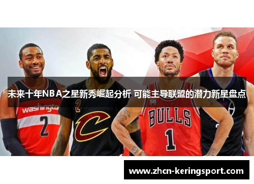 未来十年NBA之星新秀崛起分析 可能主导联盟的潜力新星盘点