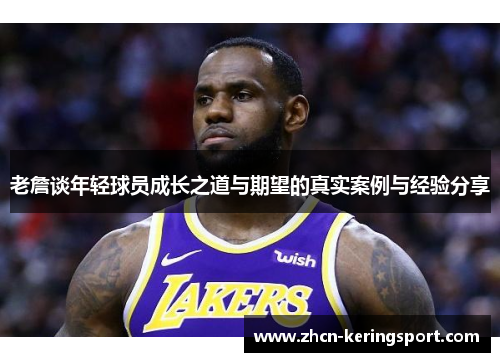 老詹谈年轻球员成长之道与期望的真实案例与经验分享