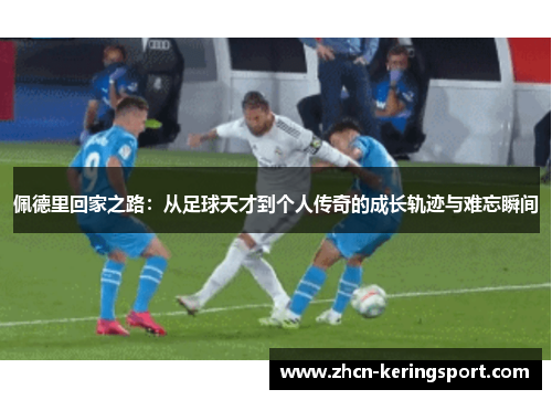 佩德里回家之路：从足球天才到个人传奇的成长轨迹与难忘瞬间