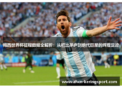 梅西世界杯征程数据全解析：从初出茅庐到绝代巨星的辉煌足迹