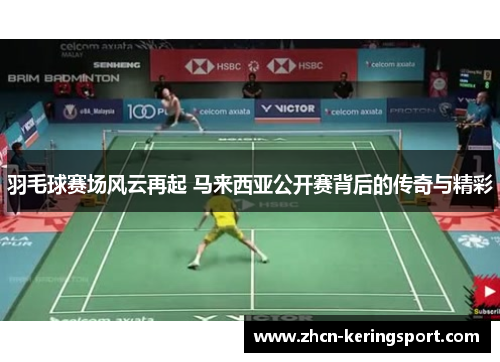 羽毛球赛场风云再起 马来西亚公开赛背后的传奇与精彩