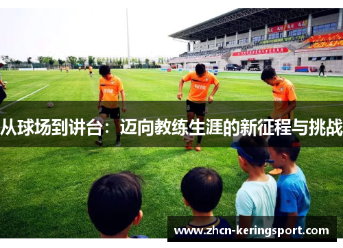 从球场到讲台：迈向教练生涯的新征程与挑战