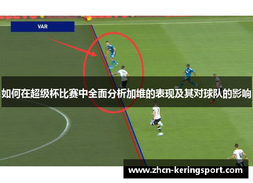 如何在超级杯比赛中全面分析加维的表现及其对球队的影响