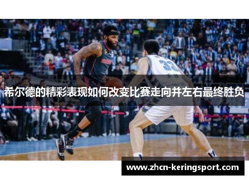 希尔德的精彩表现如何改变比赛走向并左右最终胜负