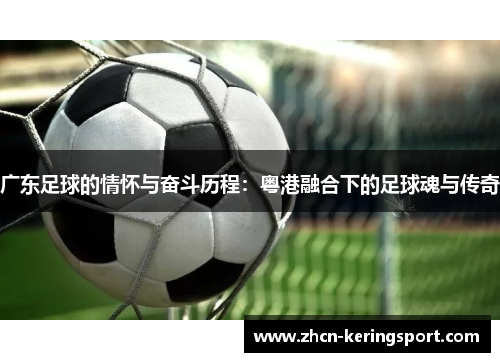 广东足球的情怀与奋斗历程：粤港融合下的足球魂与传奇