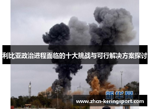 利比亚政治进程面临的十大挑战与可行解决方案探讨