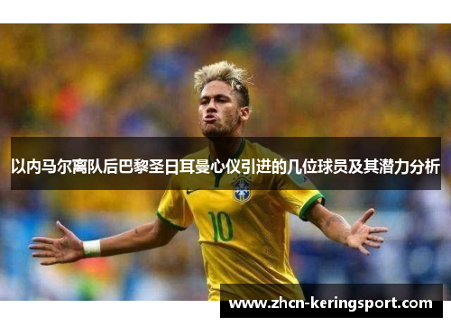 以内马尔离队后巴黎圣日耳曼心仪引进的几位球员及其潜力分析