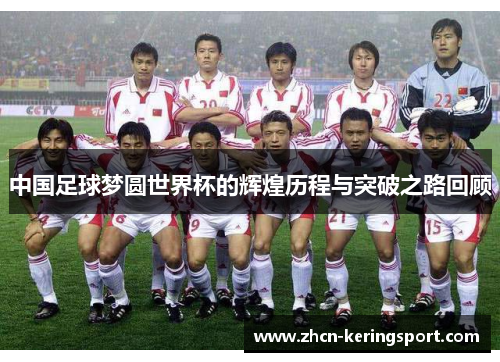 中国足球梦圆世界杯的辉煌历程与突破之路回顾